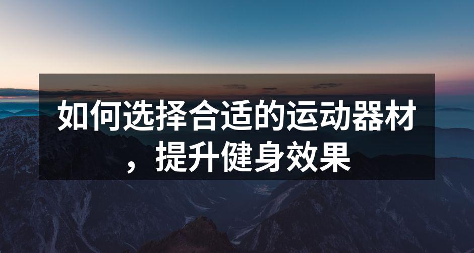 如何选择合适的运动器材，提升健身效果